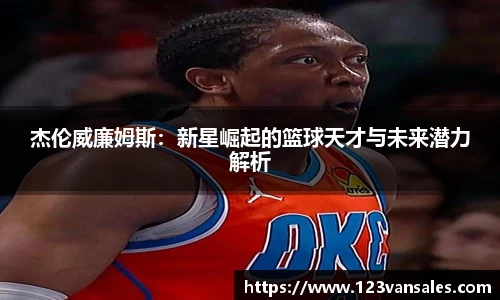 杰伦威廉姆斯：新星崛起的篮球天才与未来潜力解析