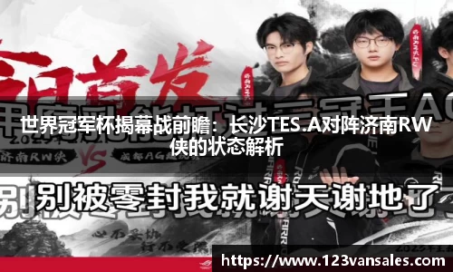 世界冠军杯揭幕战前瞻：长沙TES.A对阵济南RW侠的状态解析